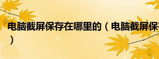电脑截屏保存在哪里的（电脑截屏保存在哪里）
