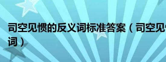 司空见惯的反义词标准答案（司空见惯的反义词）