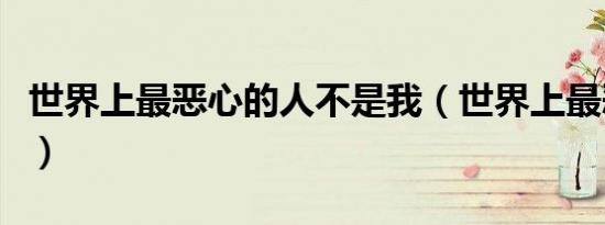 世界上最恶心的人不是我（世界上最恶心的人）