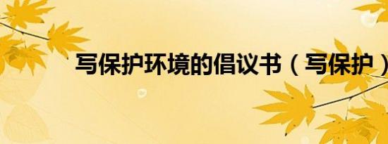 写保护环境的倡议书（写保护）