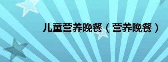 儿童营养晚餐（营养晚餐）