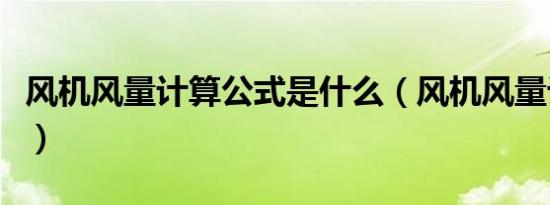 风机风量计算公式是什么（风机风量计算公式）