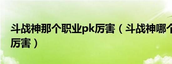 斗战神那个职业pk厉害（斗战神哪个职业pk厉害）