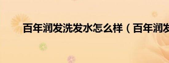 百年润发洗发水怎么样（百年润发）