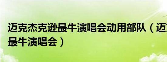迈克杰克逊最牛演唱会动用部队（迈克杰克逊最牛演唱会）
