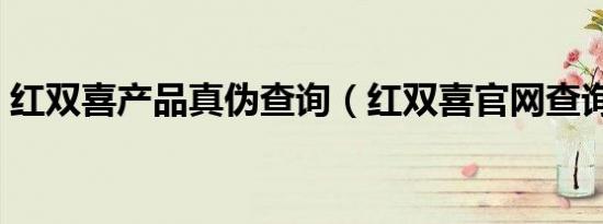 红双喜产品真伪查询（红双喜官网查询真伪）