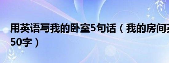 用英语写我的卧室5句话（我的房间英语作文50字）