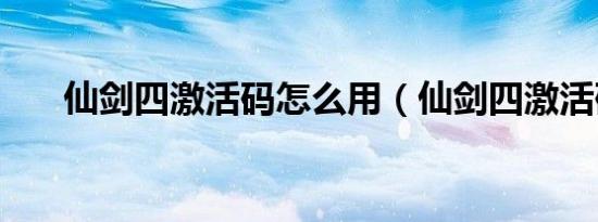 仙剑四激活码怎么用（仙剑四激活码）