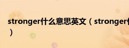 stronger什么意思英文（stronger什么意思）