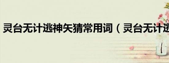 灵台无计逃神矢猜常用词（灵台无计逃神矢）