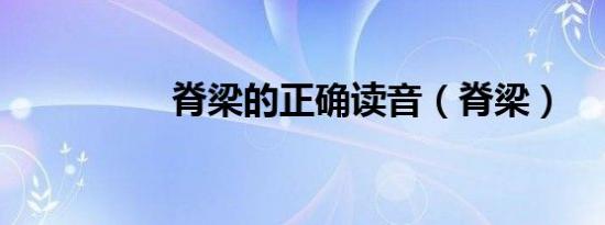脊梁的正确读音（脊梁）