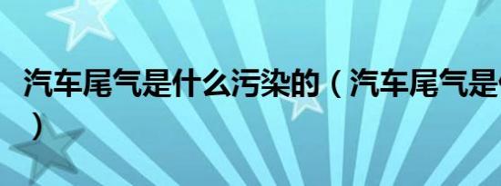 汽车尾气是什么污染的（汽车尾气是什么污染）