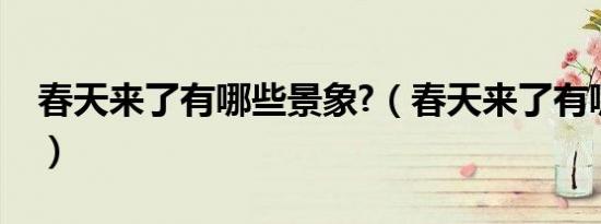 春天来了有哪些景象?（春天来了有哪些景象）