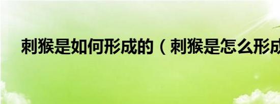 刺猴是如何形成的（刺猴是怎么形成的）