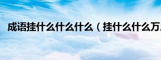 成语挂什么什么什么（挂什么什么万成语）