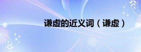 谦虚的近义词（谦虚）