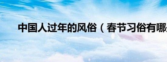 中国人过年的风俗（春节习俗有哪些）