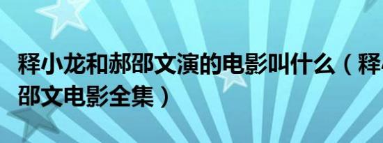 释小龙和郝邵文演的电影叫什么（释小龙和郝邵文电影全集）