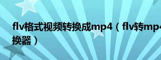 flv格式视频转换成mp4（flv转mp4格式转换器）