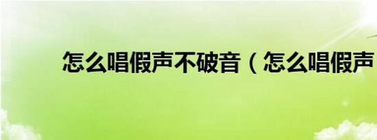 怎么唱假声不破音（怎么唱假声）