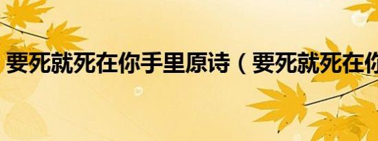 要死就死在你手里原诗（要死就死在你手里）