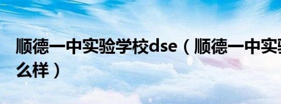 顺德一中实验学校dse（顺德一中实验学校怎么样）