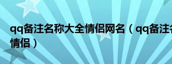 qq备注名称大全情侣网名（qq备注名称大全情侣）