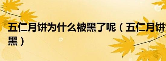 五仁月饼为什么被黑了呢（五仁月饼为什么被黑）