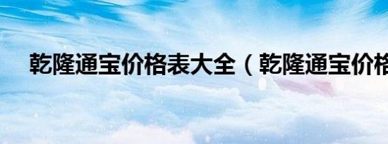 乾隆通宝价格表大全（乾隆通宝价格表）
