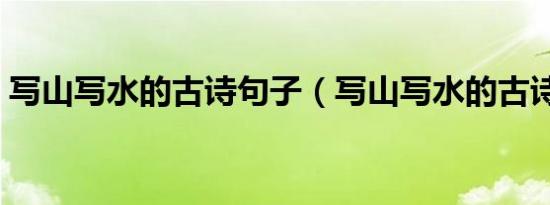 写山写水的古诗句子（写山写水的古诗名句）