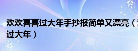欢欢喜喜过大年手抄报简单又漂亮（欢欢喜喜过大年）