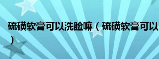 硫磺软膏可以洗脸嘛（硫磺软膏可以涂脸上吗）