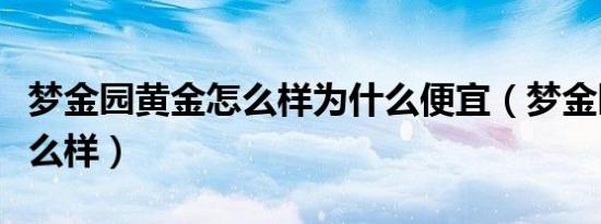 梦金园黄金怎么样为什么便宜（梦金园黄金怎么样）