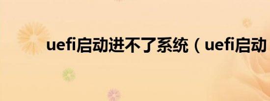 uefi启动进不了系统（uefi启动）