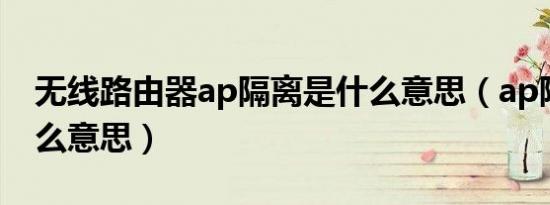 无线路由器ap隔离是什么意思（ap隔离是什么意思）