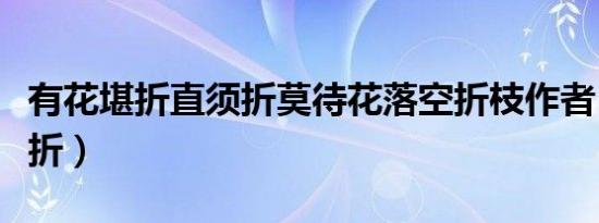 有花堪折直须折莫待花落空折枝作者（有花堪折）