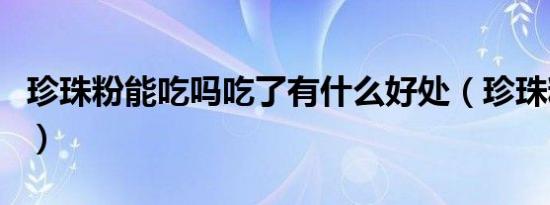珍珠粉能吃吗吃了有什么好处（珍珠粉能吃吗）