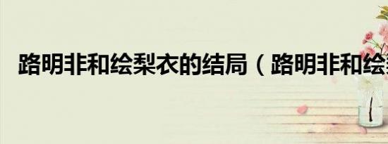 路明非和绘梨衣的结局（路明非和绘梨衣）