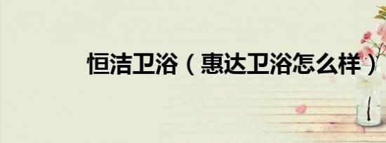 恒洁卫浴（惠达卫浴怎么样）