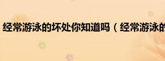 经常游泳的坏处你知道吗（经常游泳的坏处）
