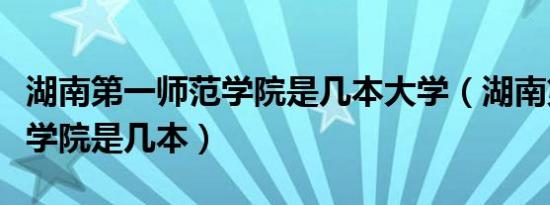 湖南第一师范学院是几本大学（湖南第一师范学院是几本）