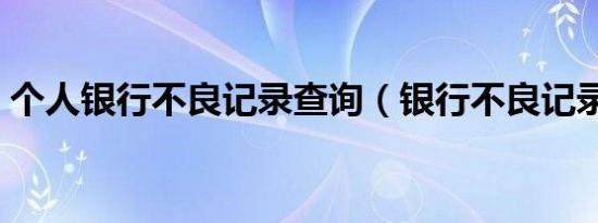 个人银行不良记录查询（银行不良记录查询）