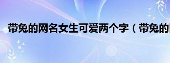 带兔的网名女生可爱两个字（带兔的网名）