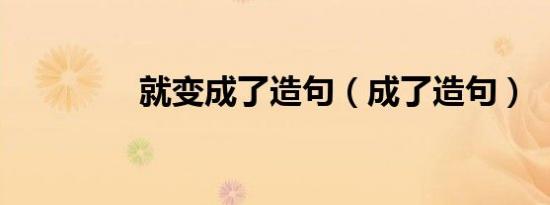 就变成了造句（成了造句）
