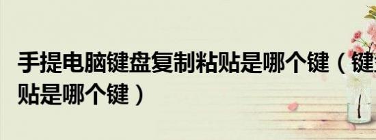 手提电脑键盘复制粘贴是哪个键（键盘复制粘贴是哪个键）