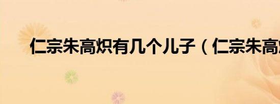 仁宗朱高炽有几个儿子（仁宗朱高炽）