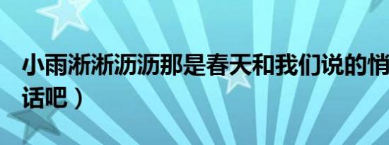 小雨淅淅沥沥那是春天和我们说的悄悄话吧（话吧）