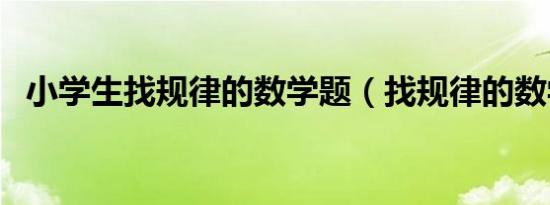 小学生找规律的数学题（找规律的数学题）