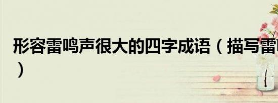形容雷鸣声很大的四字成语（描写雷鸣的词语）