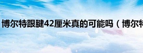 博尔特跟腱42厘米真的可能吗（博尔特跟腱）